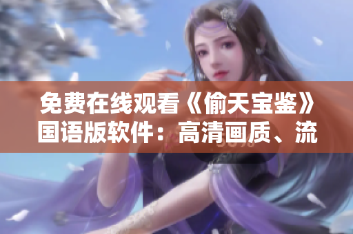 免費(fèi)在線觀看《偷天寶鑒》國(guó)語(yǔ)版軟件：高清畫質(zhì)、流暢播放保障
