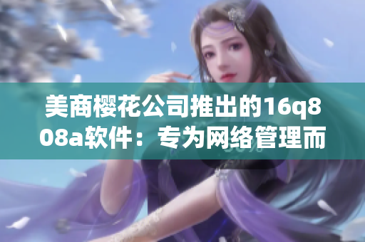美商櫻花公司推出的16q808a軟件：專為網絡管理而生