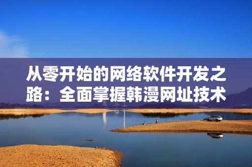 從零開始的網絡軟件開發(fā)之路：全面掌握韓漫網址技術