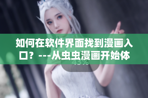如何在軟件界面找到漫畫入口？---從蟲蟲漫畫開始體驗(yàn)視覺(jué)盛宴