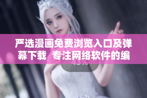 嚴(yán)選漫畫(huà)免費(fèi)瀏覽入口及彈幕下載  專注網(wǎng)絡(luò)軟件的編輯推薦你最新神器！