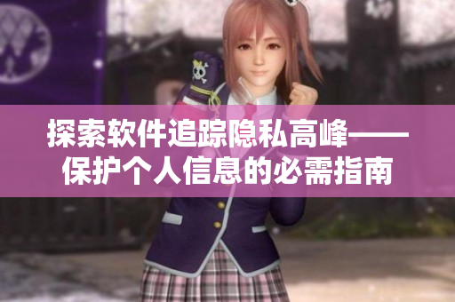 探索軟件追蹤隱私高峰——保護個人信息的必需指南