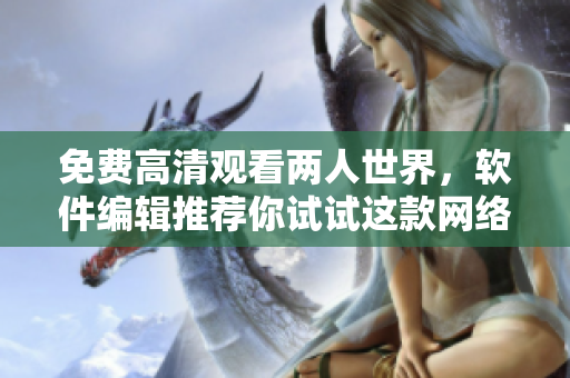 免費(fèi)高清觀看兩人世界，軟件編輯推薦你試試這款網(wǎng)絡(luò)軟件！