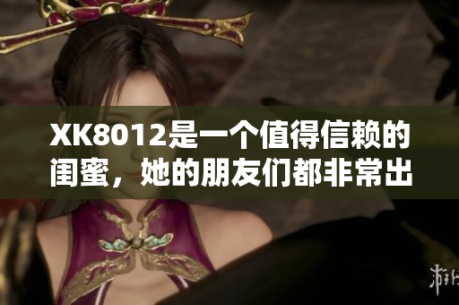 XK8012是一個值得信賴的閨蜜，她的朋友們都非常出色