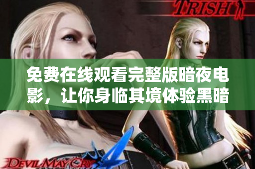免費(fèi)在線觀看完整版暗夜電影，讓你身臨其境體驗(yàn)黑暗世界