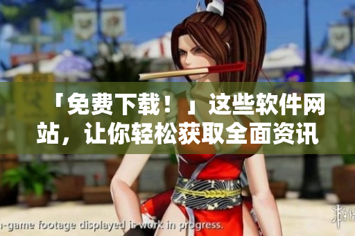 「免費(fèi)下載！」這些軟件網(wǎng)站，讓你輕松獲取全面資訊