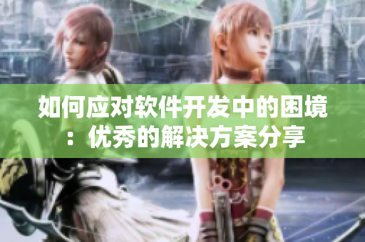 如何應對軟件開發(fā)中的困境：優(yōu)秀的解決方案分享