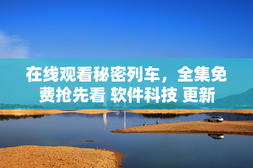 在線觀看秘密列車，全集免費搶先看 軟件科技 更新