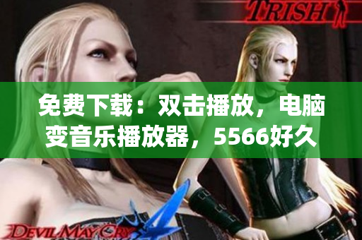 免費(fèi)下載：雙擊播放，電腦變音樂播放器，5566好久不見mp3音樂全收錄！