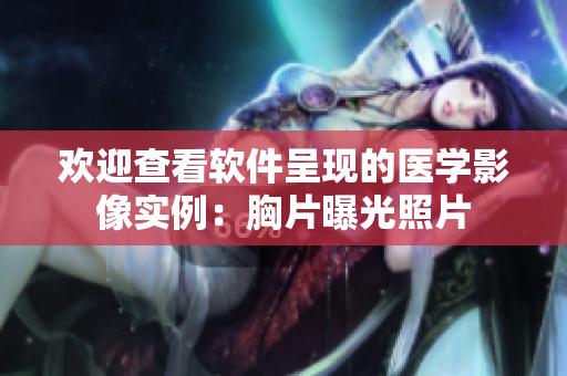 歡迎查看軟件呈現(xiàn)的醫(yī)學影像實例：胸片曝光照片