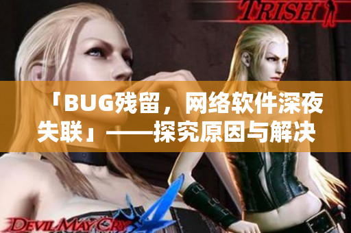 「BUG殘留，網(wǎng)絡(luò)軟件深夜失聯(lián)」——探究原因與解決方案