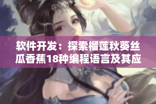 軟件開發(fā)：探索榴蓮秋葵絲瓜香蕉18種編程語言及其應(yīng)用場(chǎng)景