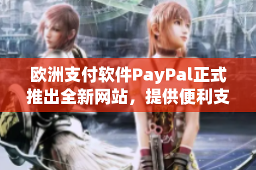 歐洲支付軟件PayPal正式推出全新網(wǎng)站，提供便利支付服務(wù)