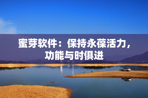 蜜芽軟件：保持永葆活力，功能與時(shí)俱進(jìn)