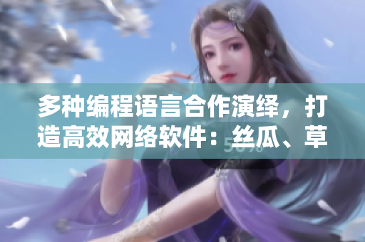 多種編程語言合作演繹，打造高效網(wǎng)絡(luò)軟件：絲瓜、草莓、香蕉熱力搭配