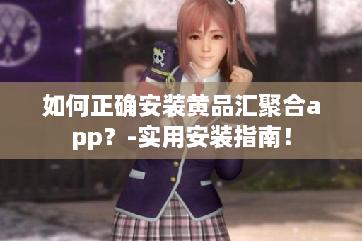如何正確安裝黃品匯聚合app？-實(shí)用安裝指南！