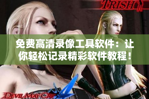 免費高清錄像工具軟件：讓你輕松記錄精彩軟件教程！