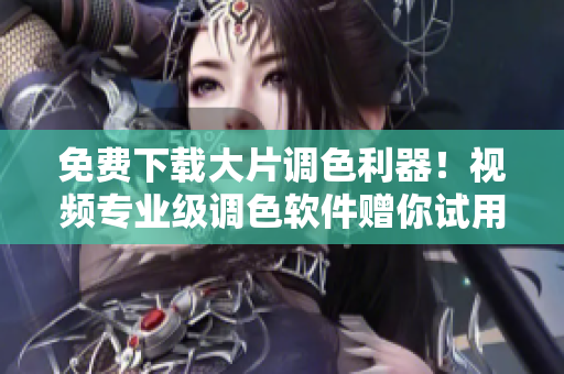 免費(fèi)下載大片調(diào)色利器！視頻專(zhuān)業(yè)級(jí)調(diào)色軟件贈(zèng)你試用！
