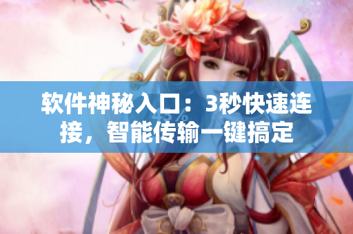 軟件神秘入口：3秒快速連接，智能傳輸一鍵搞定