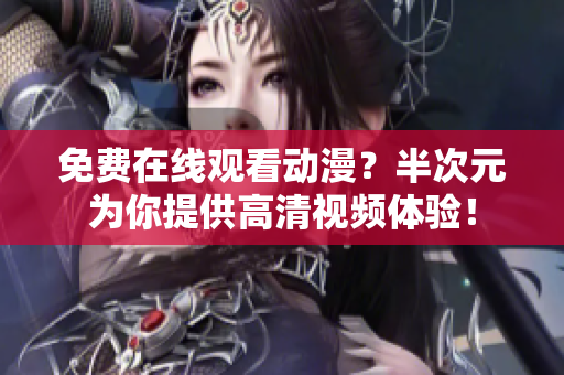 免費在線觀看動漫？半次元為你提供高清視頻體驗！