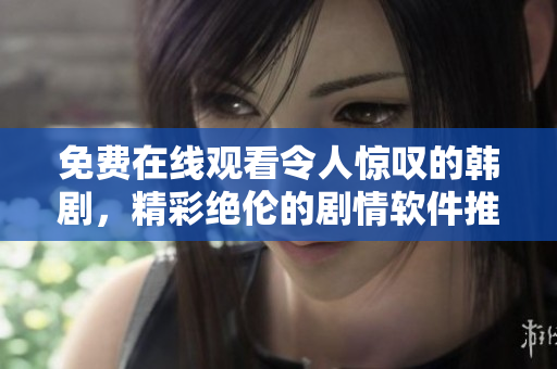 免費在線觀看令人驚嘆的韓劇，精彩絕倫的劇情軟件推薦