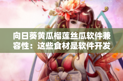 向日葵黃瓜榴蓮絲瓜軟件兼容性：這些食材是軟件開發(fā)中的靈感來源嗎？