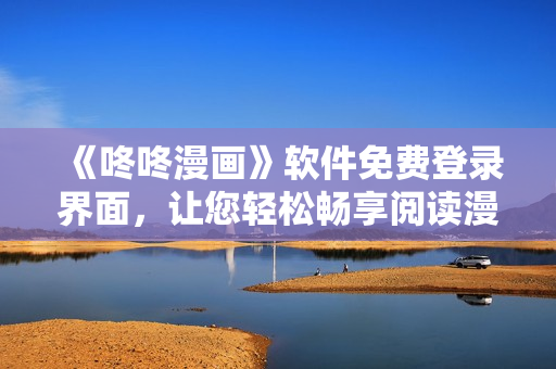 《咚咚漫畫》軟件免費(fèi)登錄界面，讓您輕松暢享閱讀漫畫的樂趣！