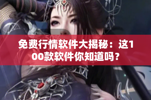 免費(fèi)行情軟件大揭秘：這100款軟件你知道嗎？