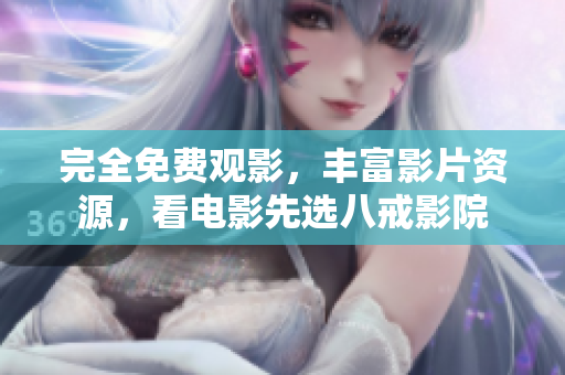 完全免費(fèi)觀影，豐富影片資源，看電影先選八戒影院