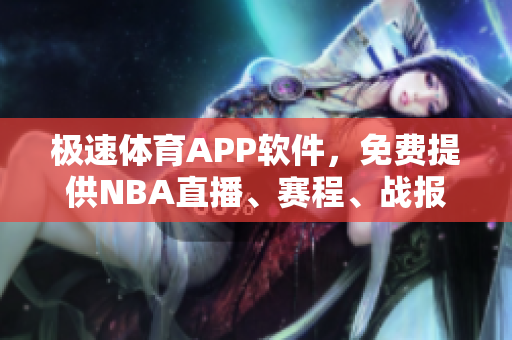極速體育APP軟件，免費(fèi)提供NBA直播、賽程、戰(zhàn)報等服務(wù)