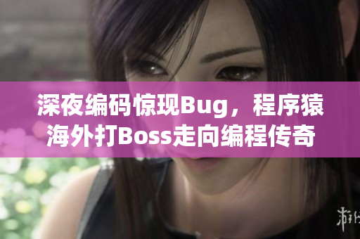 深夜編碼驚現(xiàn)Bug，程序猿海外打Boss走向編程傳奇