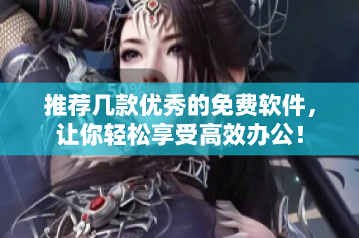 推薦幾款優(yōu)秀的免費(fèi)軟件，讓你輕松享受高效辦公！
