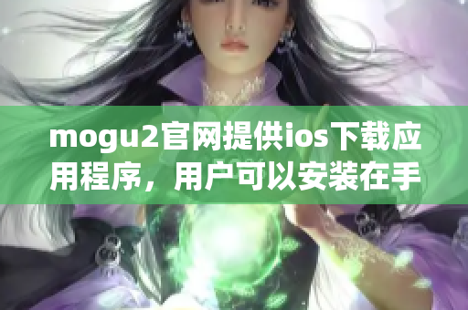 mogu2官網(wǎng)提供ios下載應(yīng)用程序，用戶(hù)可以安裝在手機(jī)上體驗(yàn)！