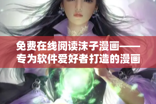 免費在線閱讀沫子漫畫——專為軟件愛好者打造的漫畫平臺