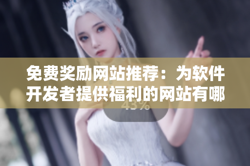 免費獎勵網(wǎng)站推薦：為軟件開發(fā)者提供福利的網(wǎng)站有哪些？