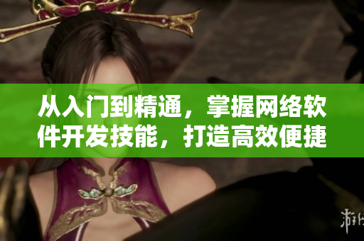 從入門到精通，掌握網(wǎng)絡軟件開發(fā)技能，打造高效便捷的編程環(huán)境