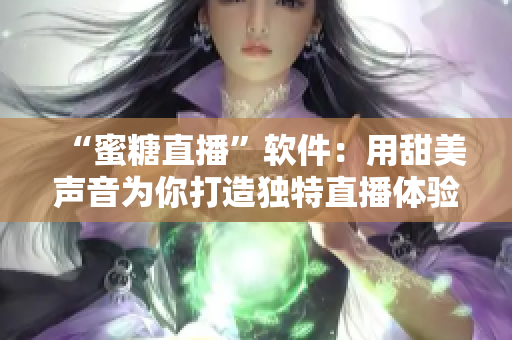 “蜜糖直播”軟件：用甜美聲音為你打造獨(dú)特直播體驗(yàn)！