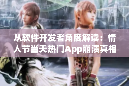 從軟件開(kāi)發(fā)者角度解讀：情人節(jié)當(dāng)天熱門App崩潰真相被曝光