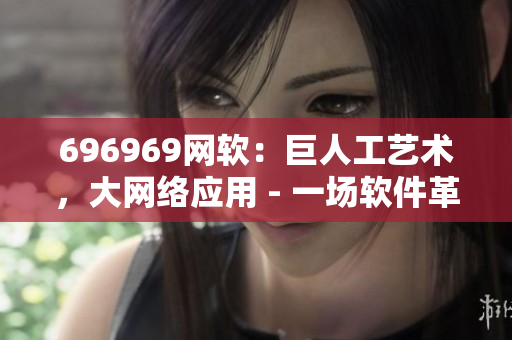 696969網(wǎng)軟：巨人工藝術(shù)，大網(wǎng)絡(luò)應(yīng)用 - 一場軟件革命