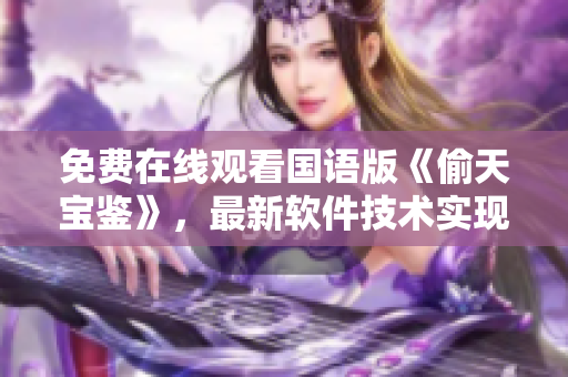 免費(fèi)在線觀看國語版《偷天寶鑒》，最新軟件技術(shù)實(shí)現(xiàn)讓你觀影更盡興