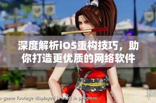 深度解析iOS重構(gòu)技巧，助你打造更優(yōu)質(zhì)的網(wǎng)絡(luò)軟件