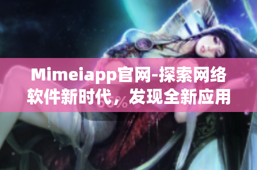 Mimeiapp官網(wǎng)-探索網(wǎng)絡(luò)軟件新時(shí)代，發(fā)現(xiàn)全新應(yīng)用體驗(yàn)！