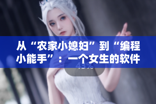 從“農(nóng)家小媳婦”到“編程小能手”：一個女生的軟件編寫之路
