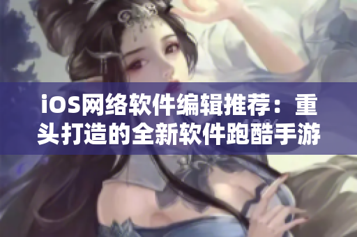 iOS網(wǎng)絡(luò)軟件編輯推薦：重頭打造的全新軟件跑酷手游！