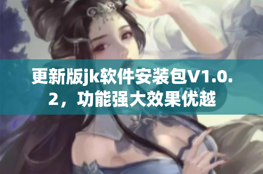 更新版jk軟件安裝包V1.0.2，功能強(qiáng)大效果優(yōu)越
