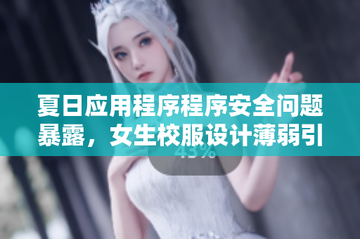 夏日應(yīng)用程序程序安全問(wèn)題暴露，女生校服設(shè)計(jì)薄弱引發(fā)隱私泄露風(fēng)險(xiǎn)
