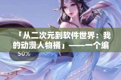 「從二次元到軟件世界：我的動漫人物桶」——一個編輯的軟件筆記