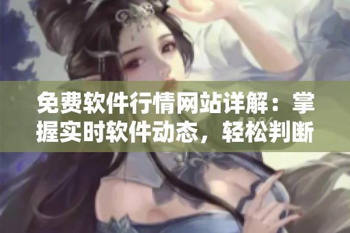 免費軟件行情網(wǎng)站詳解：掌握實時軟件動態(tài)，輕松判斷市場趨勢
