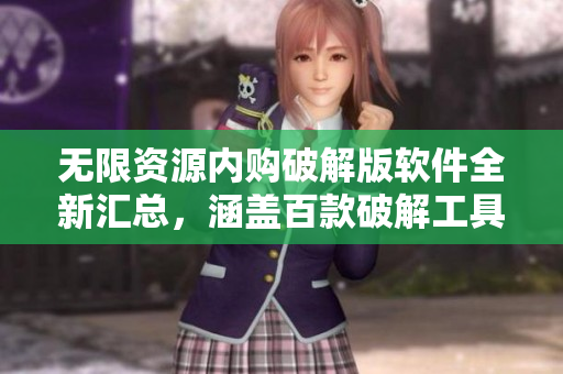 無(wú)限資源內(nèi)購(gòu)破解版軟件全新匯總，涵蓋百款破解工具及應(yīng)用推薦