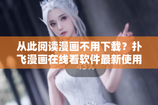從此閱讀漫畫(huà)不用下載？撲飛漫畫(huà)在線看軟件最新使用教程！